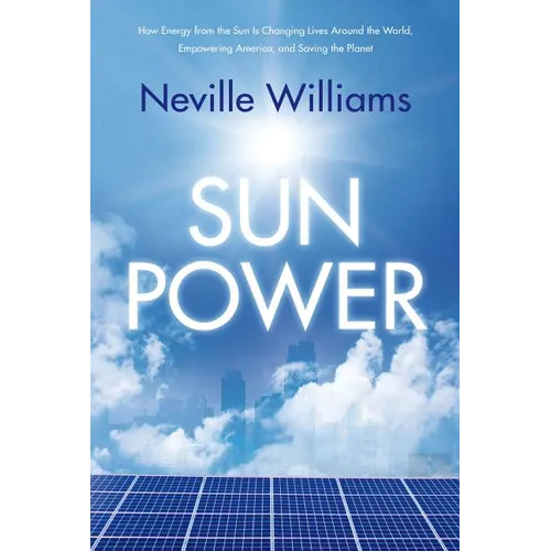 Sun Power: How Energy from the Sun Is Changing Lives Around the World, Empowering America, and Saving the Planet