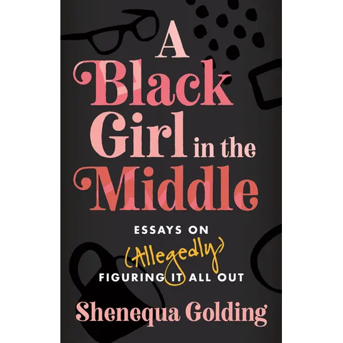 A Black Girl in the Middle: Essays on (Allegedly) Figuring It All Out