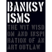 Banksyisms: The Wit, Wisdom and Inspiration of an Art Outlaw