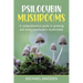 Psilocybin Mushrooms: A Comprehensive Guide to Growing and Using Psychedelic Mushrooms