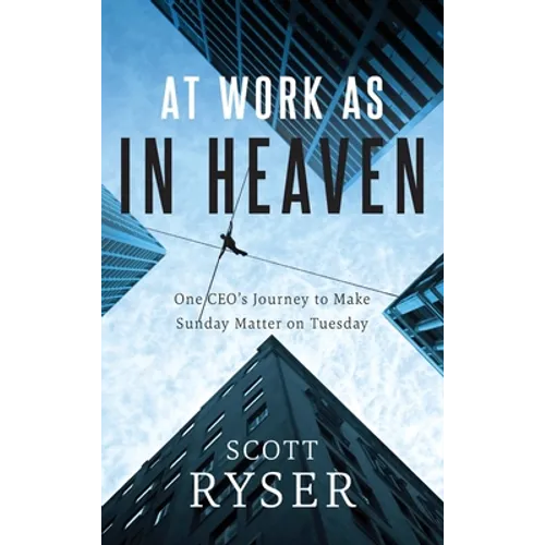 At Work As In Heaven: One CEO's Journey to Make Sunday Matter on Tuesday