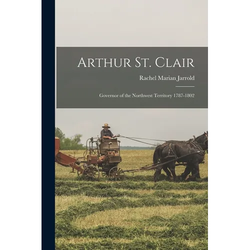 Arthur St. Clair: Governor of the Northwest Territory 1787-1802
