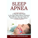 Sleep Apnea: A Step-by-step Guide to the Best Sleep Apnea Treatment (Most Effective Tips and Tricks You Need to Know for Sleep Better)