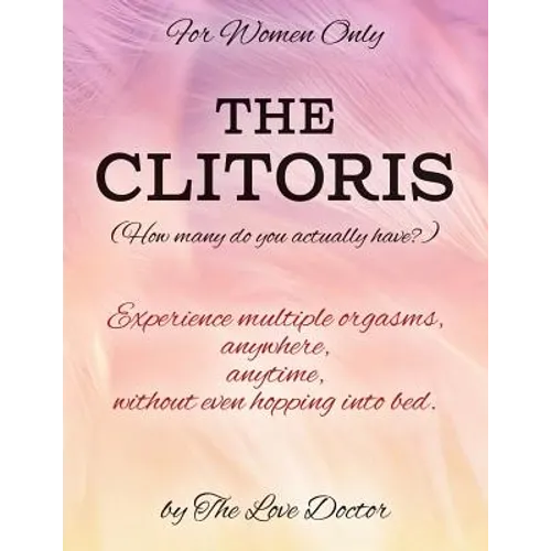 For Women Only THE CLITORIS (How many do you actually have?): Experience multiple orgasms, anywhere, anytime, without even hopping into bed.