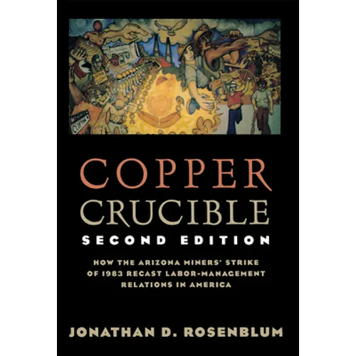 Copper Crucible: How the Arizona Miners' Strike of 1983 Recast Labor-Management Relations in America