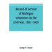 Record of service of Michigan volunteers in the civil war, 1861-1865