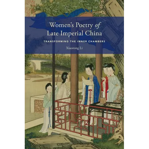 Women's Poetry of Late Imperial China: Transforming the Inner Chambers