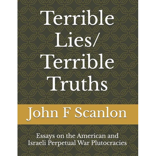 Terrible Lies/ Terrible Truths: Essays on the American and Israeli Perpetual War Plutocracies