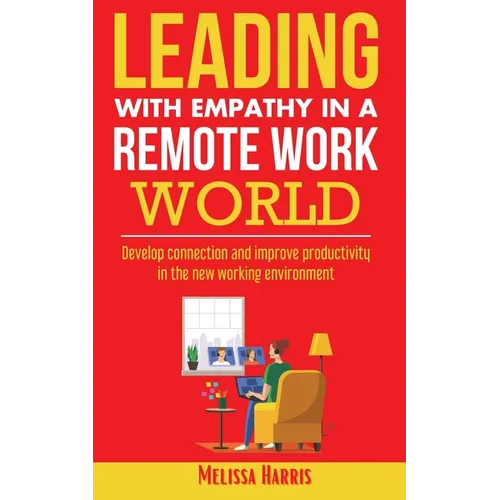 Leading With Empathy in a Remote Work World: Develop connection & improve productivity in the new working environment