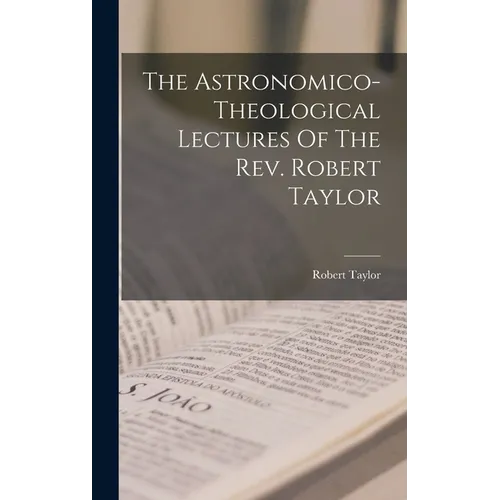 The Astronomico-theological Lectures Of The Rev. Robert Taylor