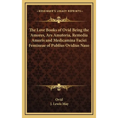 The Love Books of Ovid Being the Amores, Ars Amatoria, Remedia Amoris and Medicamina Faciei Femineae of Publius Ovidius Naso