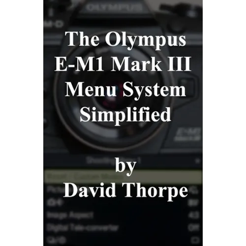 The Olympus E-M1 Mark III Menu System Simplified