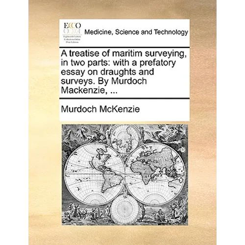 A Treatise of Maritim Surveying, in Two Parts: With a Prefatory Essay on Draughts and Surveys. by Murdoch MacKenzie, ...