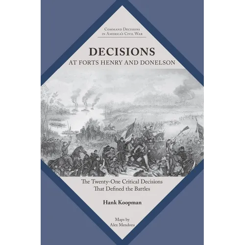 Decisions at Forts Henry and Donelson: The Twenty One Critical Decisions That Defined the Battles