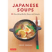 Japanese Soups: 66 Nourishing Broths, Stews and Hotpots