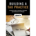 Building a Tax Practice: A Practical Guide to Running a Successful and Professional Tax Practice