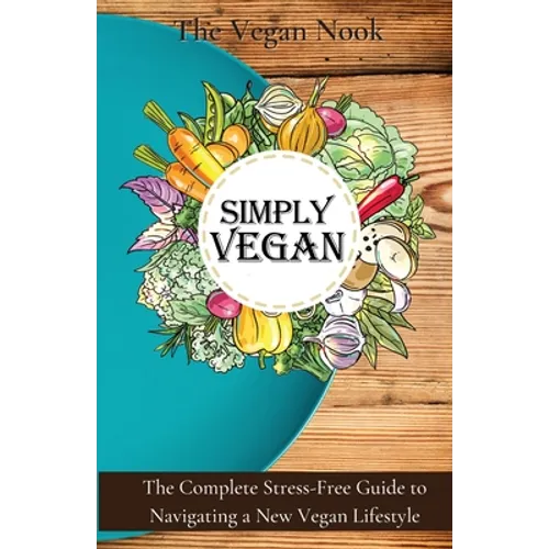 Simply Vegan: The Complete Stress-Free Guide to Navigating a New Vegan Lifestyle