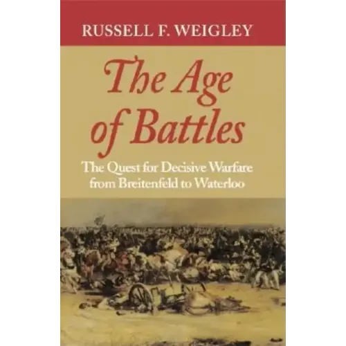 The Age of Battles: The Quest for Decisive Warfare from Breitenfeld to Waterloo