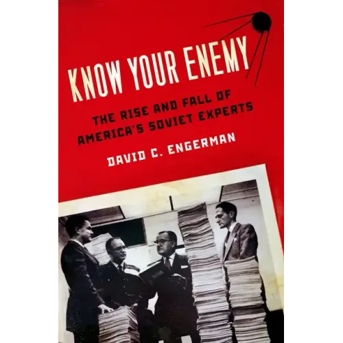 Know Your Enemy: The Rise and Fall of America's Soviet Experts