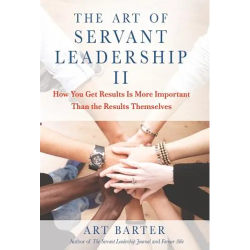 The Art of Servant Leadership II: How You Get Results Is More Important than the Results Themselves