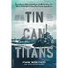 Tin Can Titans: The Heroic Men and Ships of World War II's Most Decorated Navy Destroyer Squadron