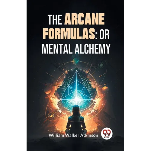 The Arcane Formulas: Or Mental Alchemy