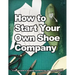 How to Start Your Own Shoe Company: A start-up guide to designing, manufacturing, and marketing shoes