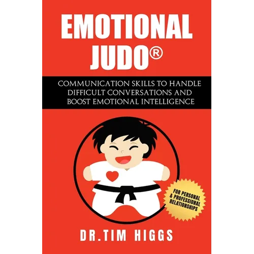 Emotional Judo: Communication Skills to Handle Difficult Conversations and Boost Emotional Intelligence