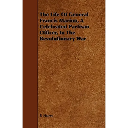 The Life Of General Francis Marion, A Celebrated Partisan Officer, In The Revolutionary War