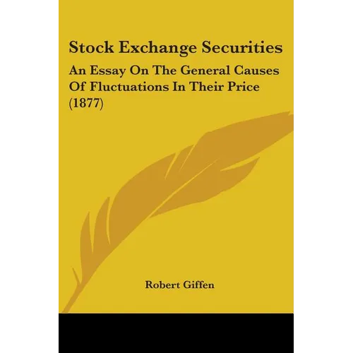 Stock Exchange Securities: An Essay On The General Causes Of Fluctuations In Their Price (1877)