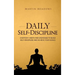 Daily Self-Discipline: Everyday Habits and Exercises to Build Self-Discipline and Achieve Your Goals