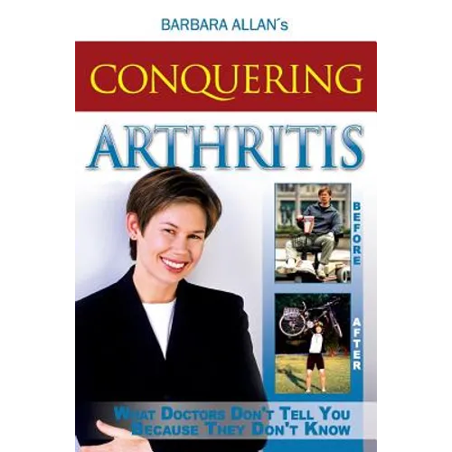 Conquering Arthritis: What Doctors Don't Tell You Because They Don't Know