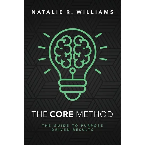 The CORE Method: The Guide to Purpose Driven Results