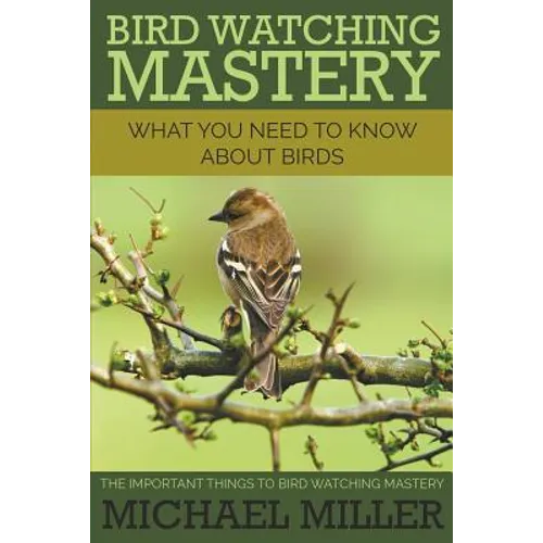 Bird Watching Mastery: What You Need to Know about Birds: The Important Things to Bird Watching Mastery