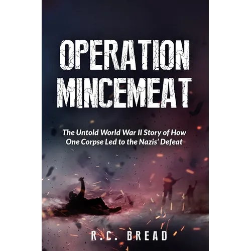 Operation Mincemeat: The Untold World War II Story of How One Corpse Led to the Nazis' Defeat