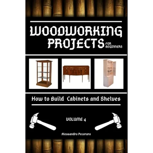 Woodworking Projects for Beginners: How to Build Cabinets and Shelves