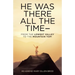 He Was There All the Time--: From the Lowest Valley to the Mountain Top!