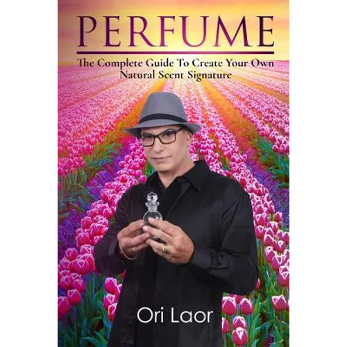 Perfume: The complete Guide To Create Your own Natural Scent Signature