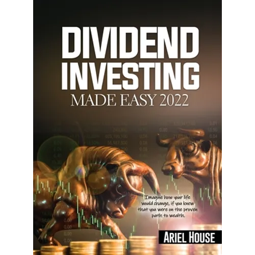 Dividend Investing Made Easy 2022: Imagine how your life would change, if you knew that you were on the proven path to wealth