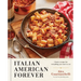 Italian American Forever: Classic Recipes for Everything You Want to Eat: A Cookbook