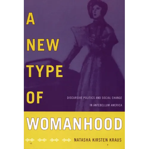 A New Type of Womanhood: Discursive Politics and Social Change in Antebellum America