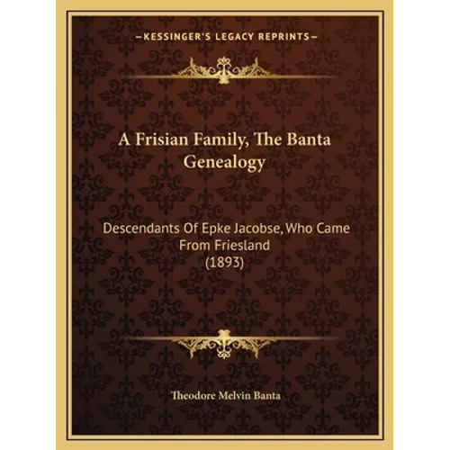 A Frisian Family, The Banta Genealogy: Descendants Of Epke Jacobse, Who Came From Friesland (1893)