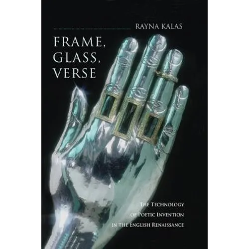 Frame, Glass, Verse: The Technology of Poetic Invention in the English Renaissance
