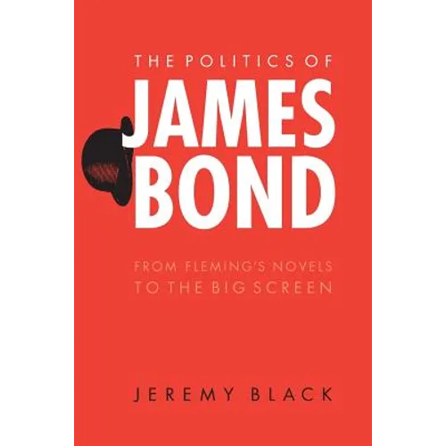 The Politics of James Bond: From Fleming's Novels to the Big Screen