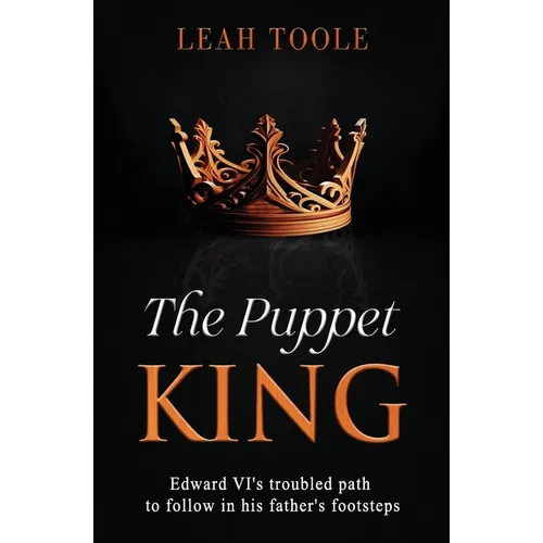 The Puppet King: Edward VI's troubled path to follow in his father's footsteps
