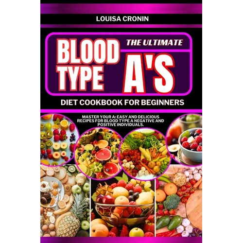 The Ultimate Blood Type A's Diet Cookbook for Beginners: Master your A: Easy and Delicious Recipes for Blood Type A Negative and Positive Individuals
