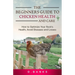 The Beginners Guide to Chicken Health and Care: How to Optimize Your Flock's Health, Avoid Diseases and Losses Kindle Edition