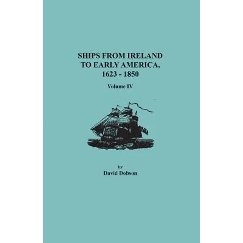 Ships from Ireland to Early America, 1623-1850. Volume IV