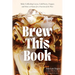 Brew This Book: Make Coffee Shop Lattes, Cold Brews, Frappes and More at Home for a Fraction of the Price