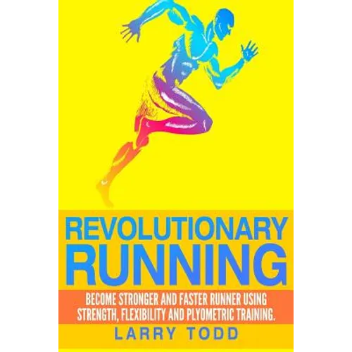 Revolutionary running: Become stronger and faster runner using strength, flexibility and plyometric training